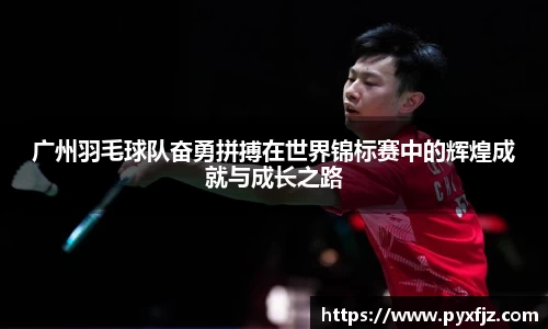 广州羽毛球队奋勇拼搏在世界锦标赛中的辉煌成就与成长之路